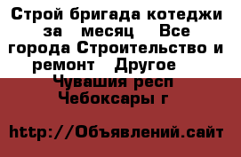 Строй.бригада котеджи за 1 месяц. - Все города Строительство и ремонт » Другое   . Чувашия респ.,Чебоксары г.